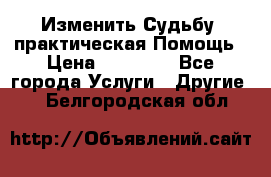 Изменить Судьбу, практическая Помощь › Цена ­ 15 000 - Все города Услуги » Другие   . Белгородская обл.